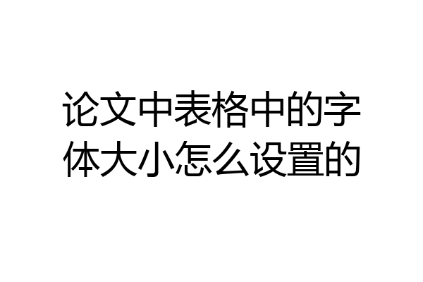 论文中表格中的字体大小怎么设置的