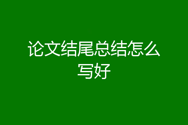 论文结尾总结怎么写好