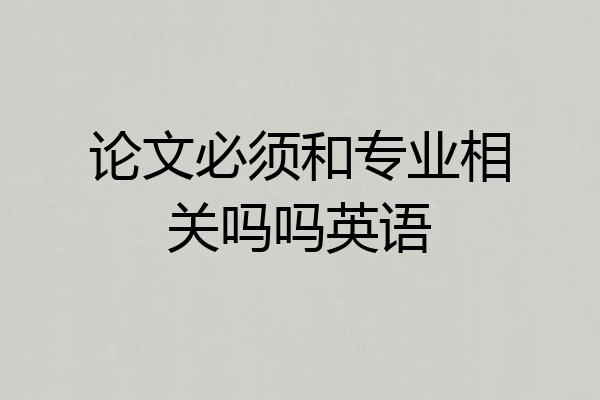 论文必须和专业相关吗吗英语