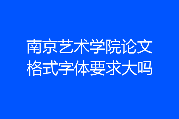 南京艺术学院论文格式字体要求大吗
