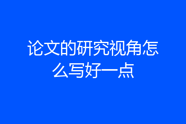 论文的研究视角怎么写好一点