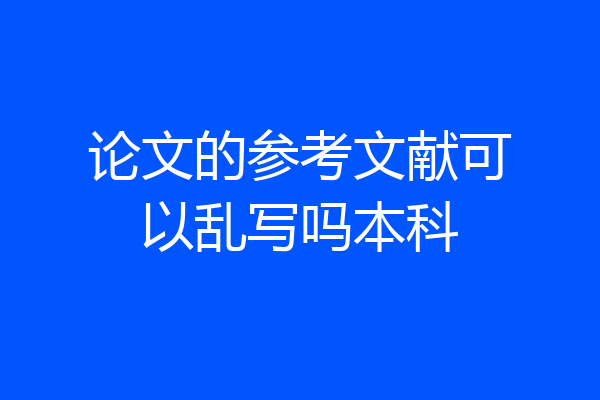 论文的参考文献可以乱写吗本科