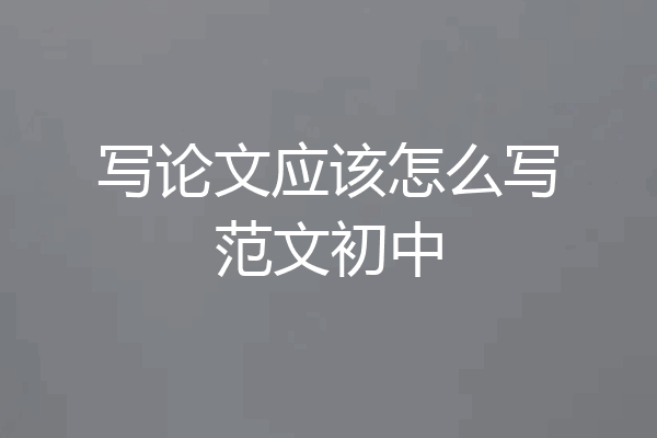 写论文应该怎么写范文初中