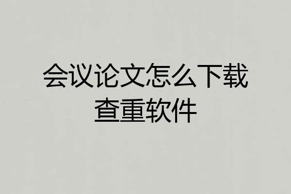 会议论文怎么下载查重软件