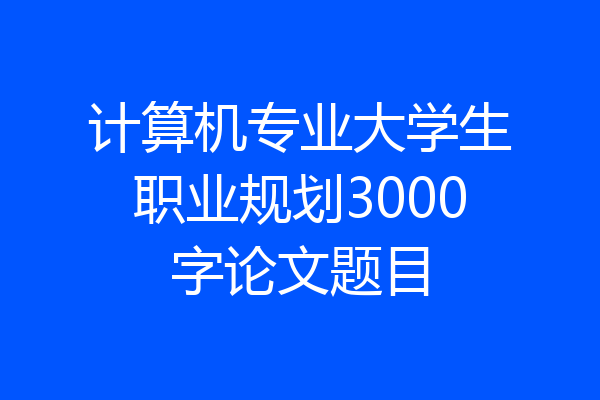 计算机专业大学生职业规划3000字论文题目