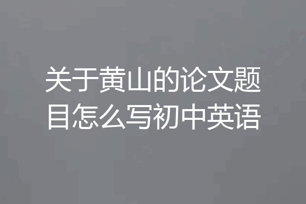 关于黄山的论文题目怎么写初中英语