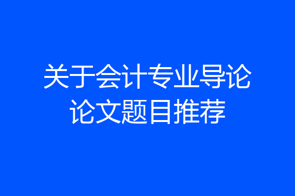 关于会计专业导论论文题目推荐