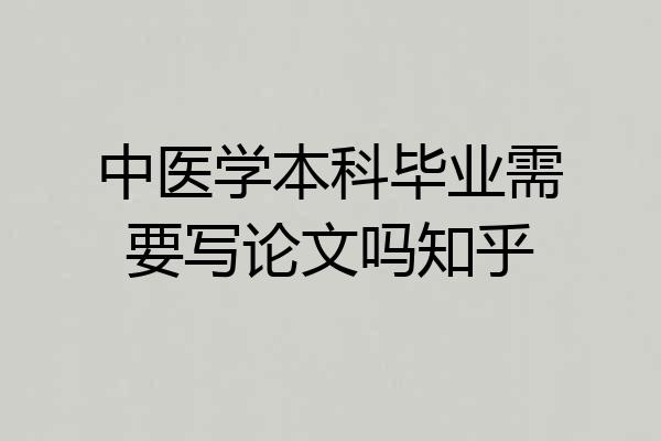 中医学本科毕业需要写论文吗知乎