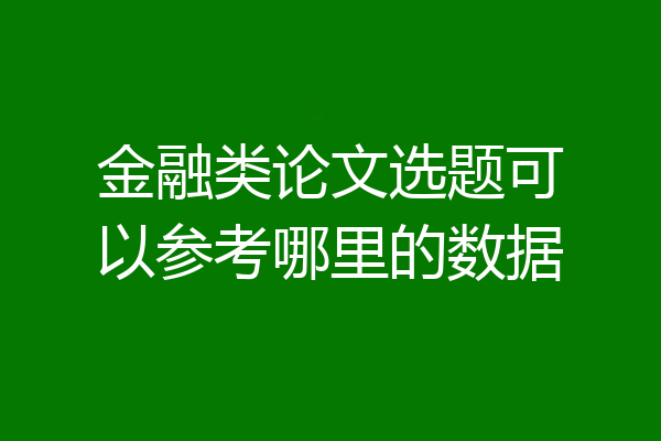 金融类论文选题可以参考哪里的数据