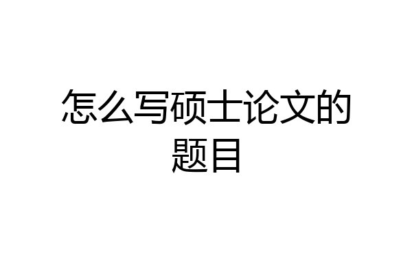 怎么写硕士论文的题目