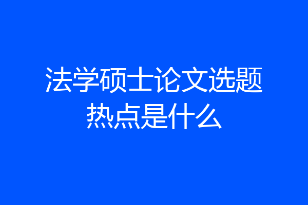 法学硕士论文选题热点是什么