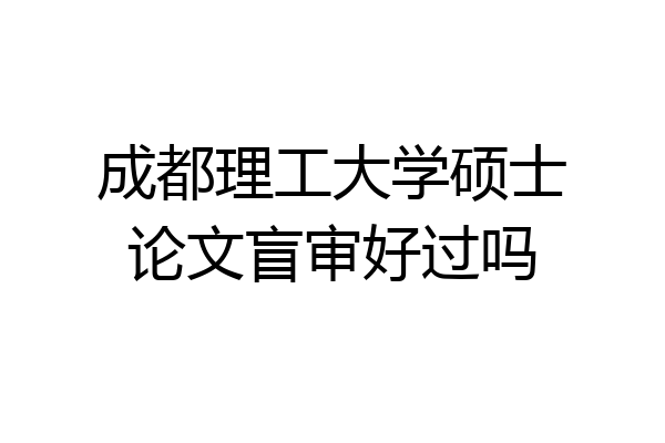 成都理工大学硕士论文盲审好过吗