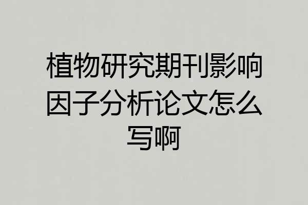植物研究期刊影响因子分析论文怎么写啊
