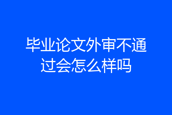 毕业论文外审不通过会怎么样吗