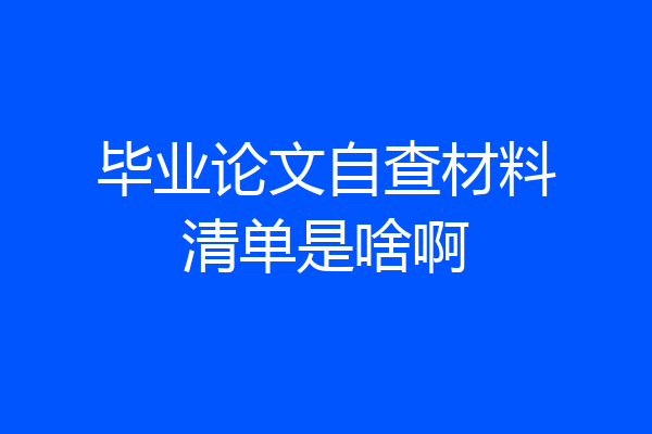 毕业论文自查材料清单是啥啊
