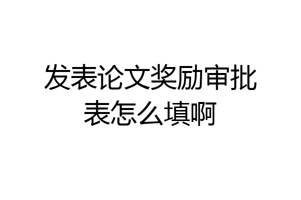 发表论文奖励审批表怎么填啊