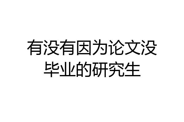 有没有因为论文没毕业的研究生