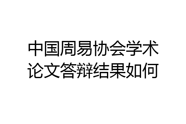 中国周易协会学术论文答辩结果如何