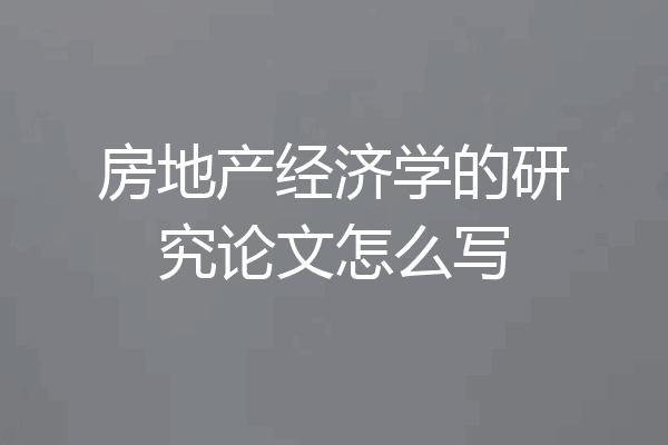 房地产经济学的研究论文怎么写