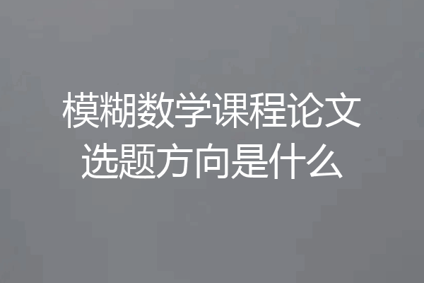 模糊数学课程论文选题方向是什么