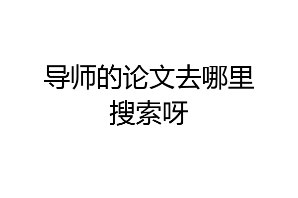 导师的论文去哪里搜索呀