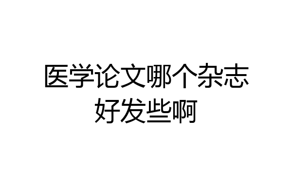医学论文哪个杂志好发些啊