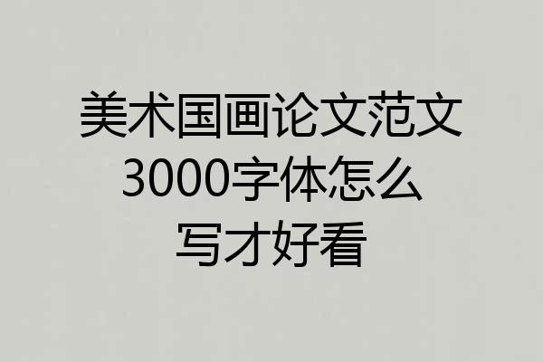 美术国画论文范文3000字体怎么写才好看
