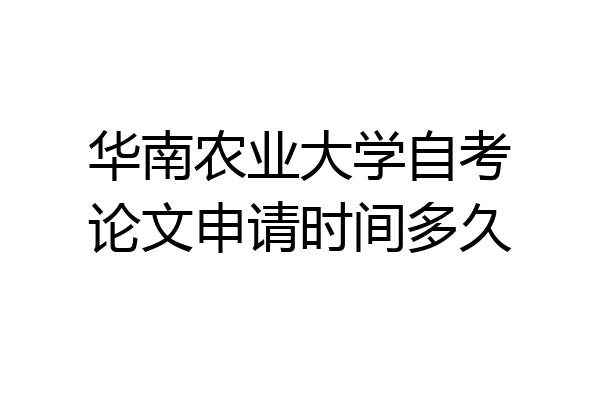 华南农业大学自考论文申请时间多久