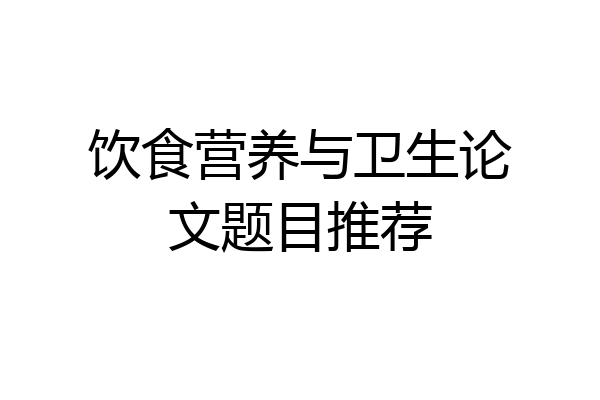 饮食营养与卫生论文题目推荐
