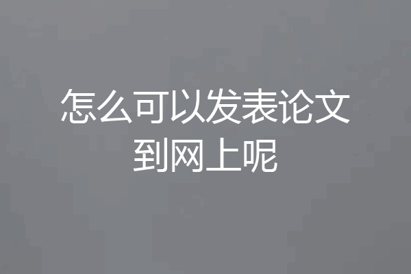 怎么可以发表论文到网上呢