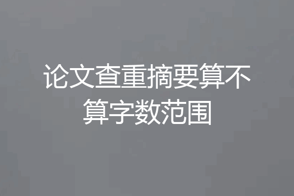 论文查重摘要算不算字数范围