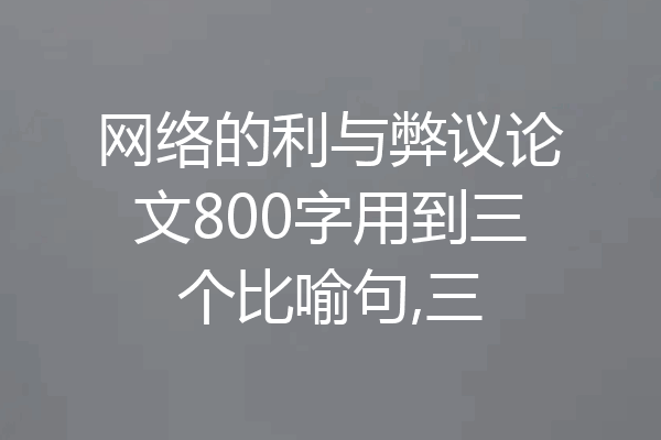 网络的利与弊议论文800字用到三个比喻句,三