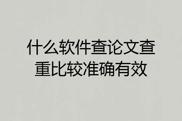 什么软件查论文查重比较准确有效
