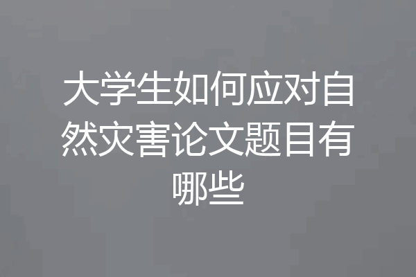 大学生如何应对自然灾害论文题目有哪些