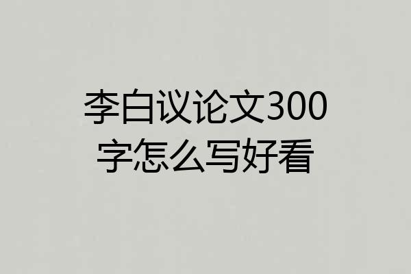 李白议论文300字怎么写好看