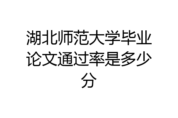 湖北师范大学毕业论文通过率是多少分