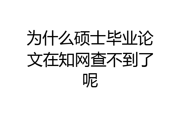 为什么硕士毕业论文在知网查不到了呢