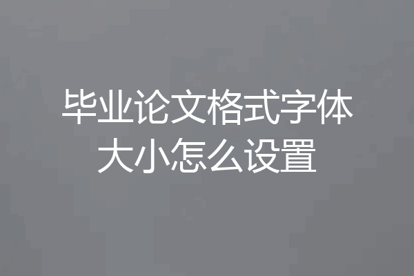 毕业论文格式字体大小怎么设置