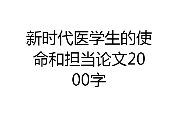 新时代医学生的使命和担当论文2000字