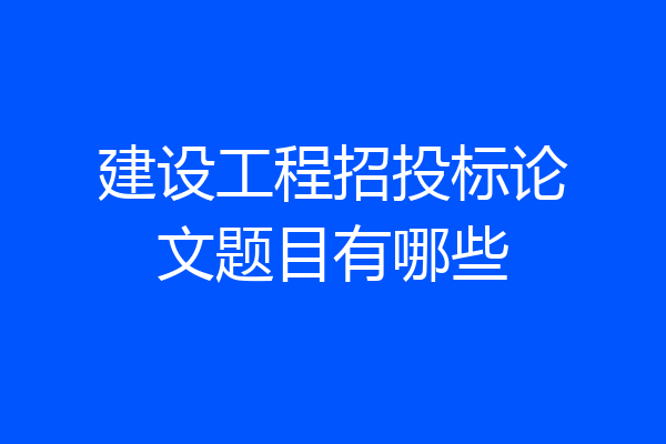 建设工程招投标论文题目有哪些