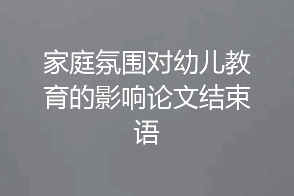 家庭氛围对幼儿教育的影响论文结束语