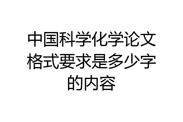 中国科学化学论文格式要求是多少字的内容
