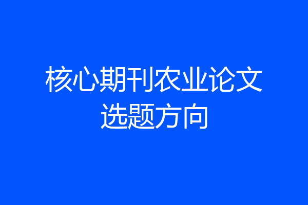 核心期刊农业论文选题方向