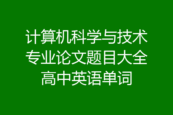 计算机科学与技术专业论文题目大全高中英语单词