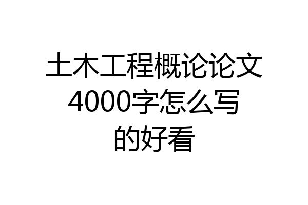 土木工程概论论文4000字怎么写的好看