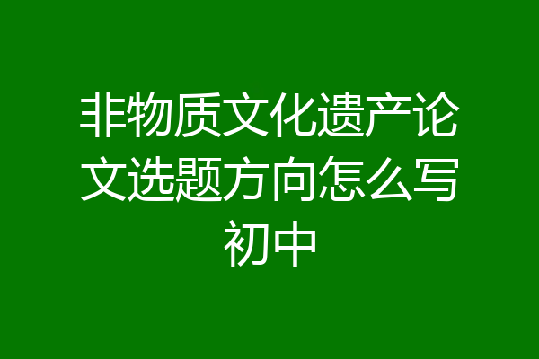 非物质文化遗产论文选题方向怎么写初中