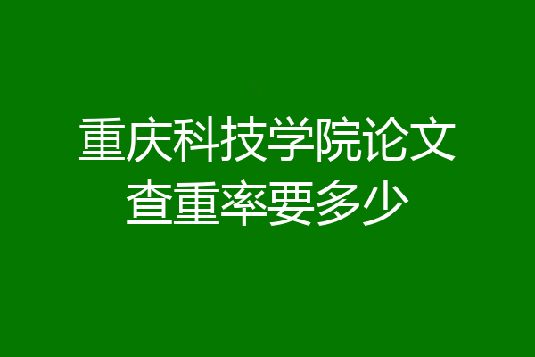 重庆科技学院论文查重率要多少