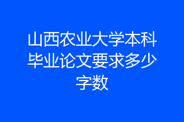 山西农业大学本科毕业论文要求多少字数