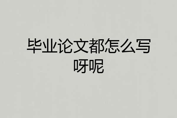 毕业论文都怎么写呀呢