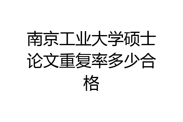 南京工业大学硕士论文重复率多少合格